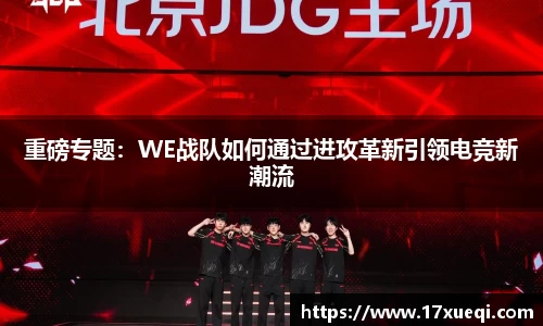 重磅专题：WE战队如何通过进攻革新引领电竞新潮流