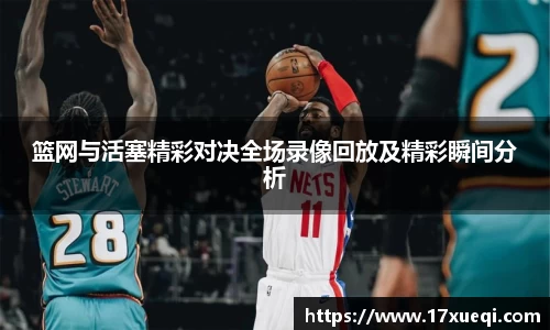 篮网与活塞精彩对决全场录像回放及精彩瞬间分析