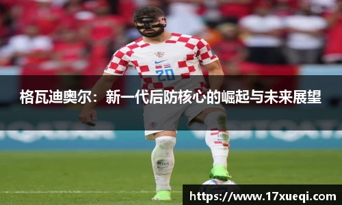 格瓦迪奥尔：新一代后防核心的崛起与未来展望