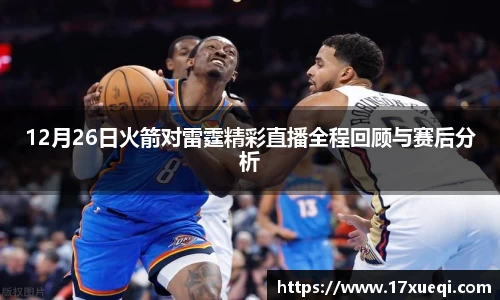 12月26日火箭对雷霆精彩直播全程回顾与赛后分析