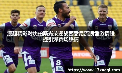 澳超精彩对决珀斯光荣迎战西悉尼流浪者激情碰撞引爆赛场热情