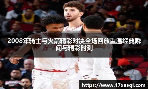 2008年骑士与火箭精彩对决全场回放重温经典瞬间与精彩时刻
