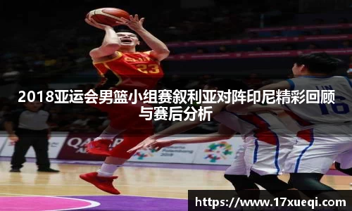 2018亚运会男篮小组赛叙利亚对阵印尼精彩回顾与赛后分析