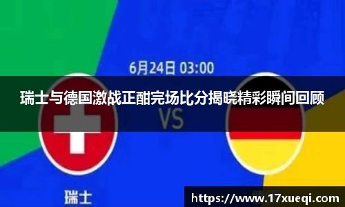 瑞士与德国激战正酣完场比分揭晓精彩瞬间回顾