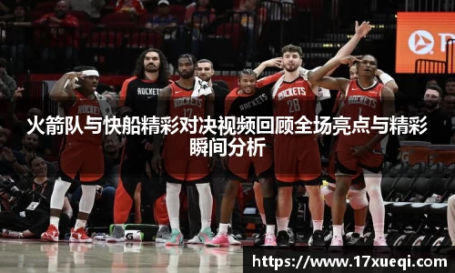 火箭队与快船精彩对决视频回顾全场亮点与精彩瞬间分析