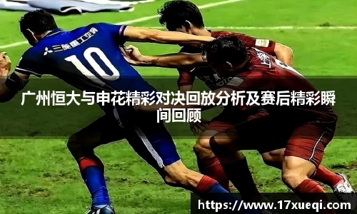 广州恒大与申花精彩对决回放分析及赛后精彩瞬间回顾