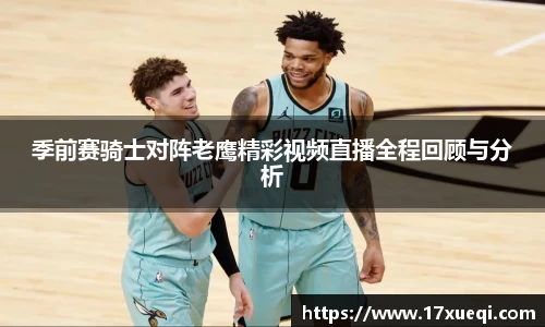 季前赛骑士对阵老鹰精彩视频直播全程回顾与分析