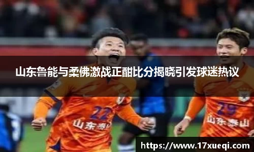 山东鲁能与柔佛激战正酣比分揭晓引发球迷热议