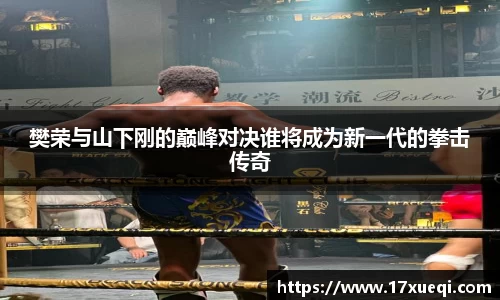 樊荣与山下刚的巅峰对决谁将成为新一代的拳击传奇