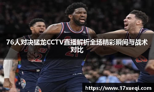 76人对决猛龙CCTV直播解析全场精彩瞬间与战术对比
