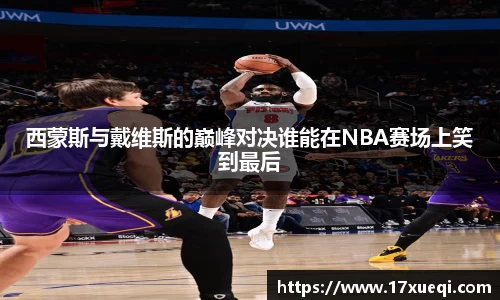 西蒙斯与戴维斯的巅峰对决谁能在NBA赛场上笑到最后